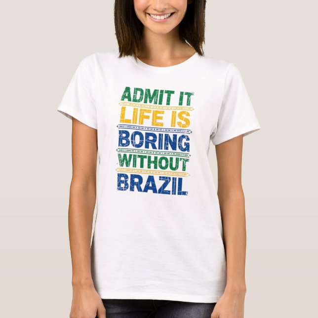 Admit It Life Is Boring Without Brazil T-Shirt (Framsida)