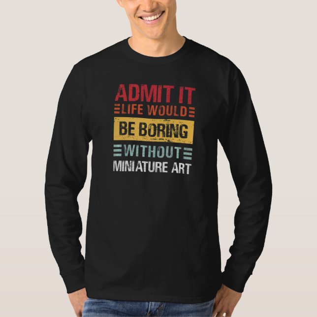 Admit It Life Is Boring Without Miniature Art Funn T Shirt (Framsida)
