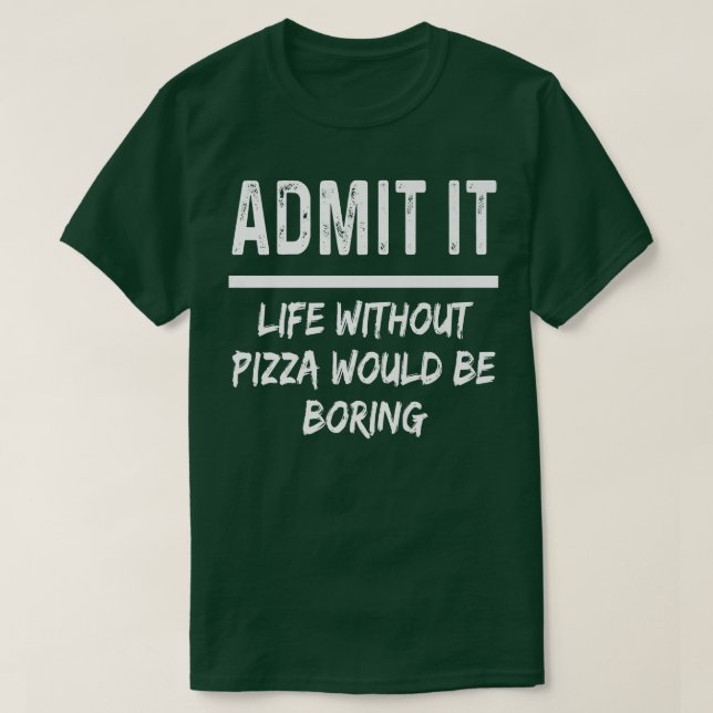 Admit It Life Without Pizza Would Be Boring Funny  T Shirt (Design framsida)