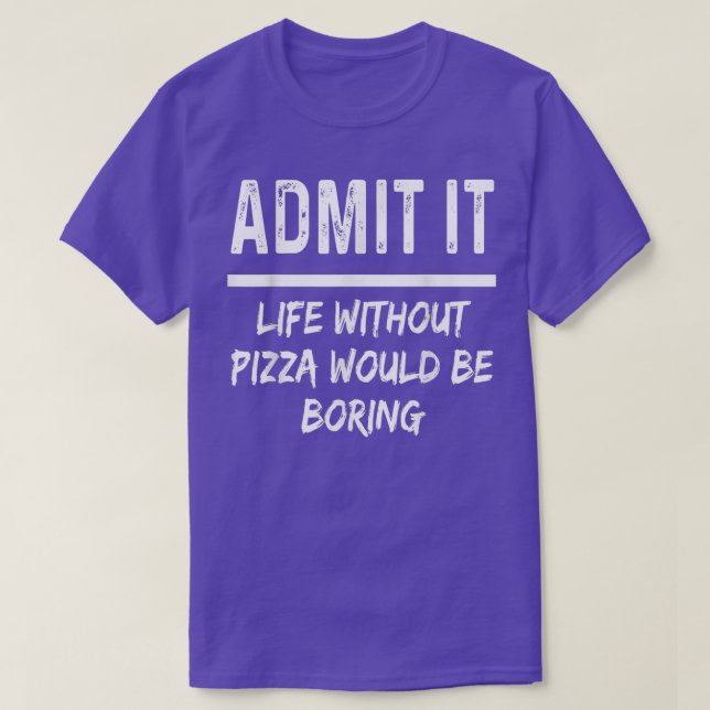 Admit It Life Without Pizza Would Be Boring Funny  T Shirt (Design framsida)