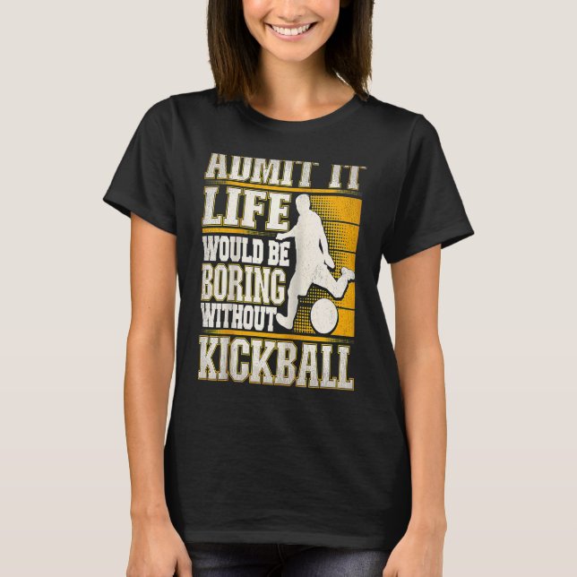 Admit It Life Would Be Boring Without Kickball Kic T Shirt (Framsida)