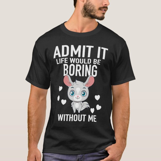 Admit It Life Would Be Boring Without Me Chinchill T Shirt (Framsida)