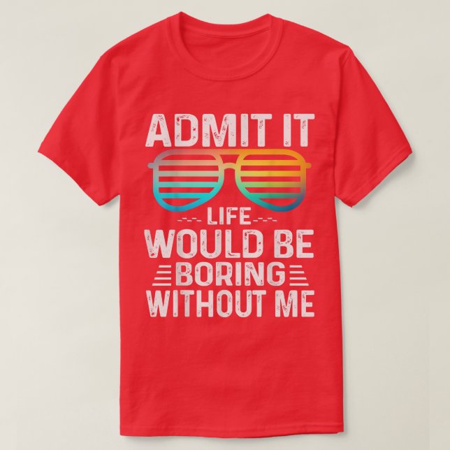 Admit It Life Would Be Boring Without Me Cute Glas T Shirt (Design framsida)