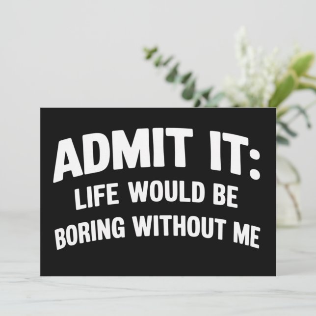 Admit it Life Would be Boring Without Me Funny  Inbjudningar (Stående Fram)