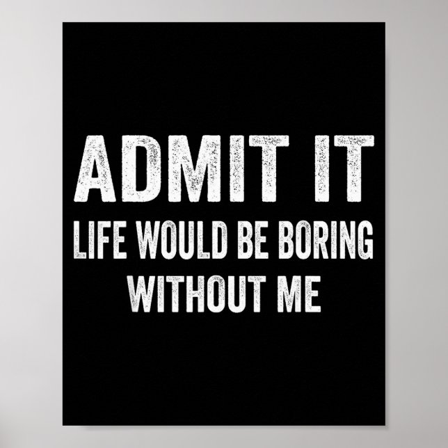 Admit It Life Would Be Boring Without Me Funny Say Poster (Framsidan)