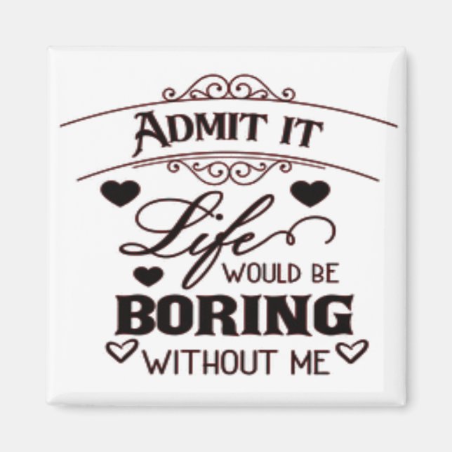 Admit It Life Would Be Boring Without Me Magnet (Framsidan)