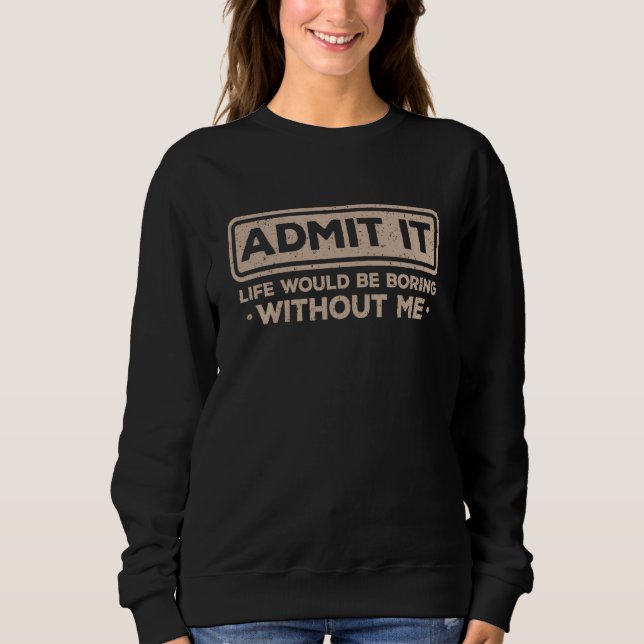 Admit It Life Would Be Boring Without Me Sarcasm   T Shirt (Framsida)