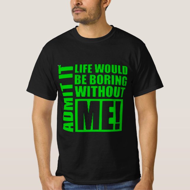 Admit It Life Would Be Boring Without Me  T Shirt (Framsida)
