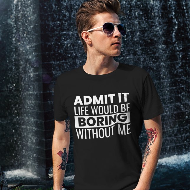 Admit It Life Would Be Boring Without me T Shirt (Skapare uppladdad)