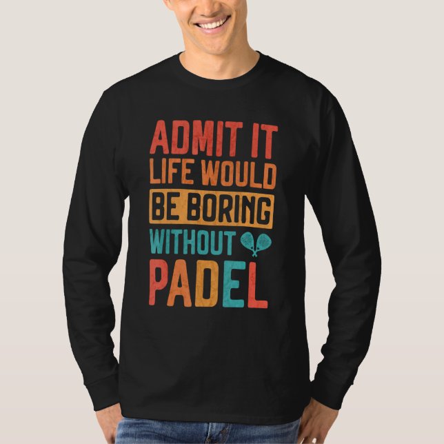 Admit it Life would be boring without Padel Tennis T Shirt (Framsida)