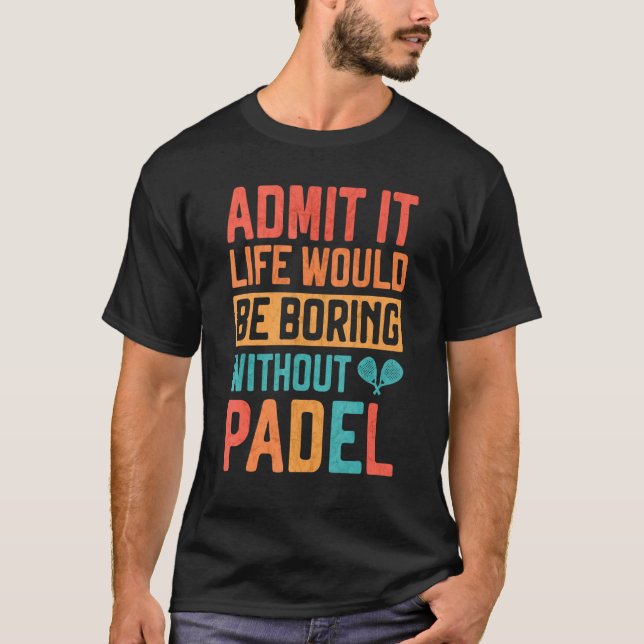 Admit it Life would be boring without Padel Tennis T Shirt (Framsida)