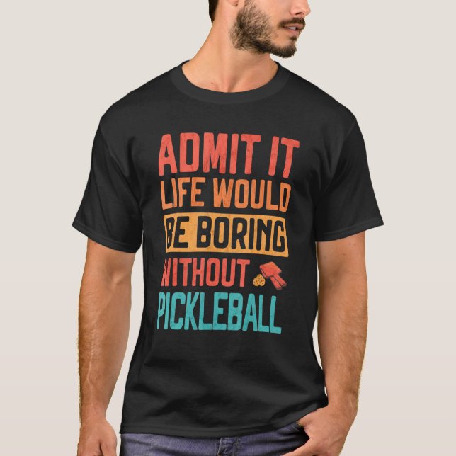 Admit it life would be Boring without Pickleball T Shirt (Framsida)