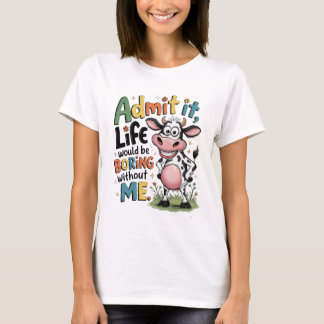 Admit It, Life Would Boring Without Me  T Shirt