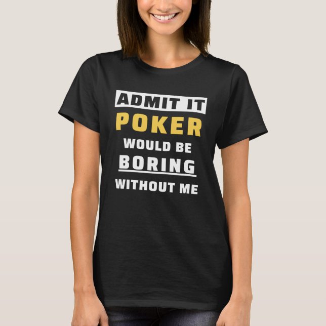 Admit It Poker Would Be Boring Without Me Gambler  T Shirt (Framsida)