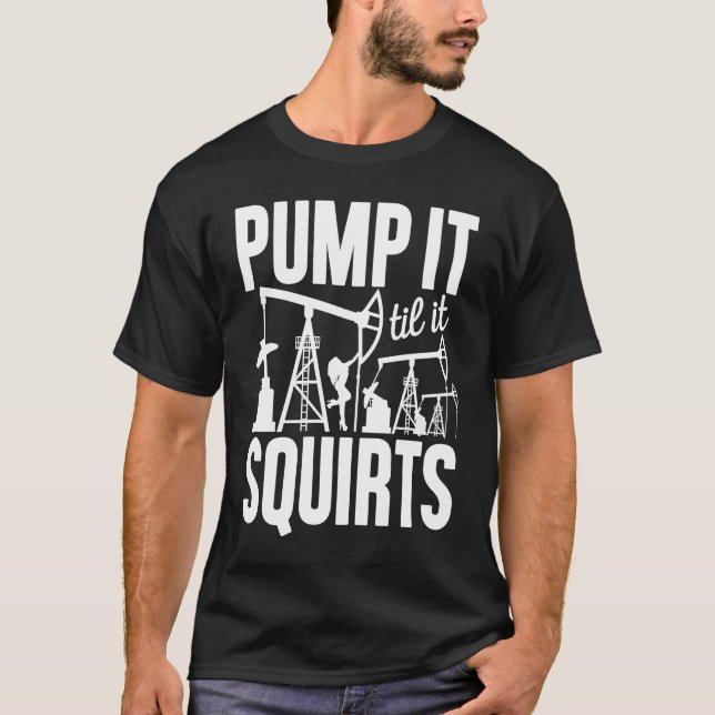 Adult Jokes Pump It Til It Squirts Funny Oilfield  T Shirt (Framsida)