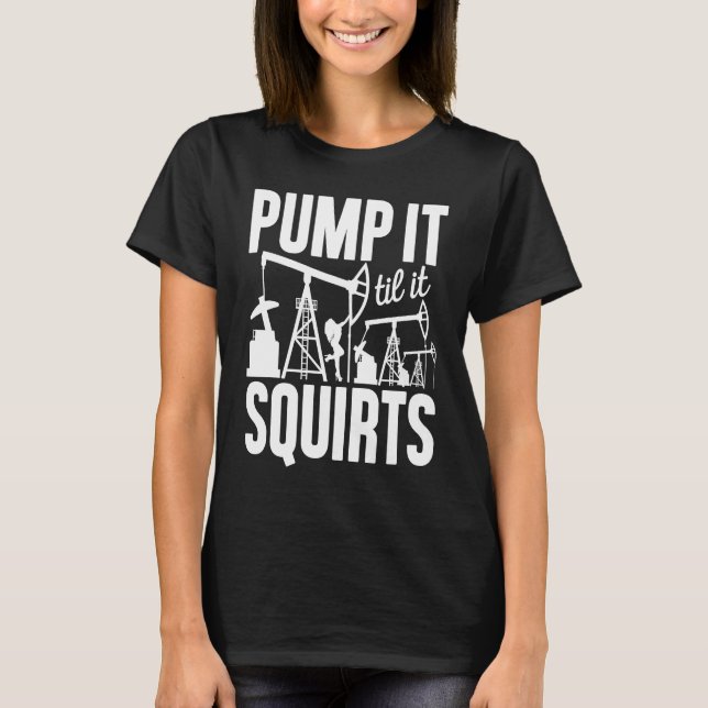 Adult Jokes Pump It Til It Squirts Funny Oilfield  T Shirt (Framsida)