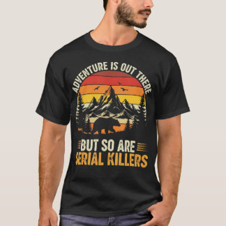 Adventure Is Out There But So Are Serial Killers W T Shirt