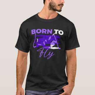Aerial Fly Born To Fly for Aerialists Silk Dancer T Shirt