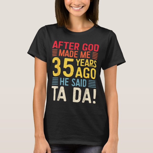 After God Made Me 35 Years Ago He Said Ta Da 35th  T Shirt (Framsida)
