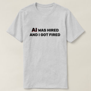 AI Anställdes Och Jag Fick Sparken™ T-Shirt