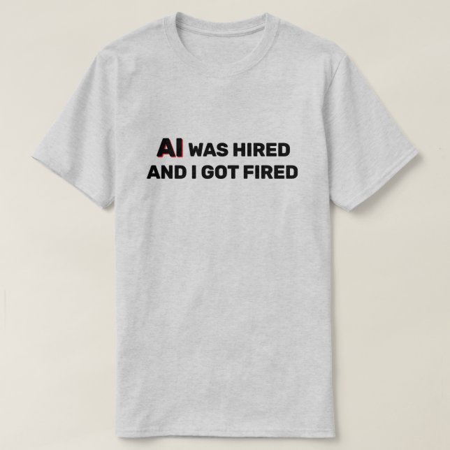 AI Was Hired And I Got Fired™ T-Shirt (Design framsida)