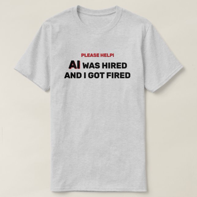 AI Was Hired And I Got Fired™ T-Shirt (Design framsida)