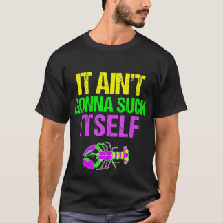 Aint Gonna Suck Itself - Funny Mardi Gras Shirt T Shirt