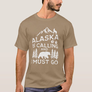 Alaska Is Calling And I Must Go Funny Alaska Shirt T