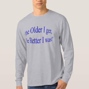 ', äldre jag får, det bättre mig var! ", t shirt