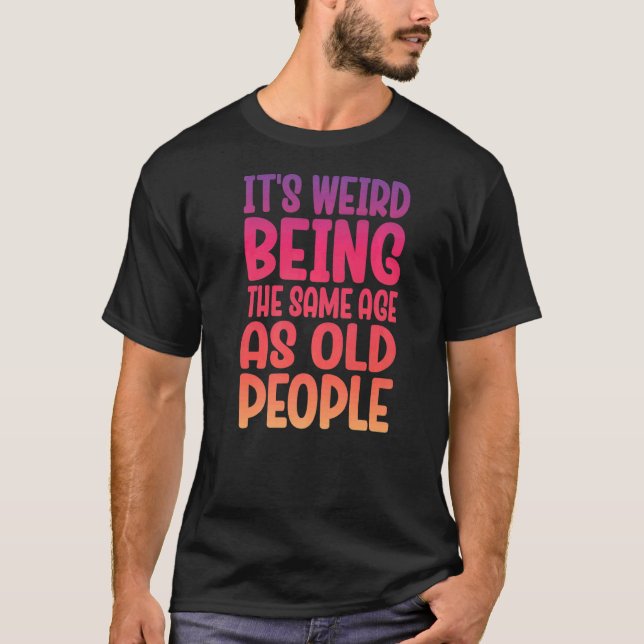 Äldre människor Det är Konstig att vara lika gamma T Shirt (Framsida)