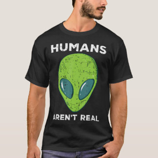 Alien Humans Arent Real Funny Ufo Space Men Women  T Shirt