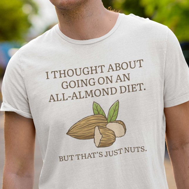 All-Almond Diet T Shirt (I Thought About Going On An All-Almond Diet. But That’s Just Nuts. Shirt)