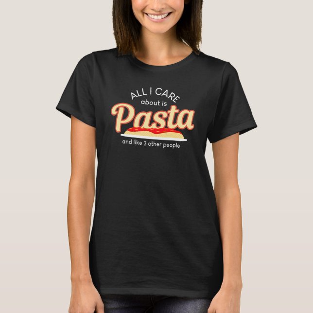 All I Care About Pasta Like Three People Food  T T Shirt (Framsida)