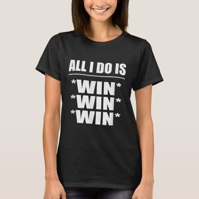 All I Do Is Win Win Win  T Shirt (Framsida)