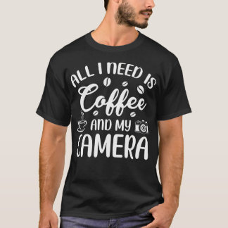 All I Need Is Coffee And My Camera Photograph Phot T Shirt