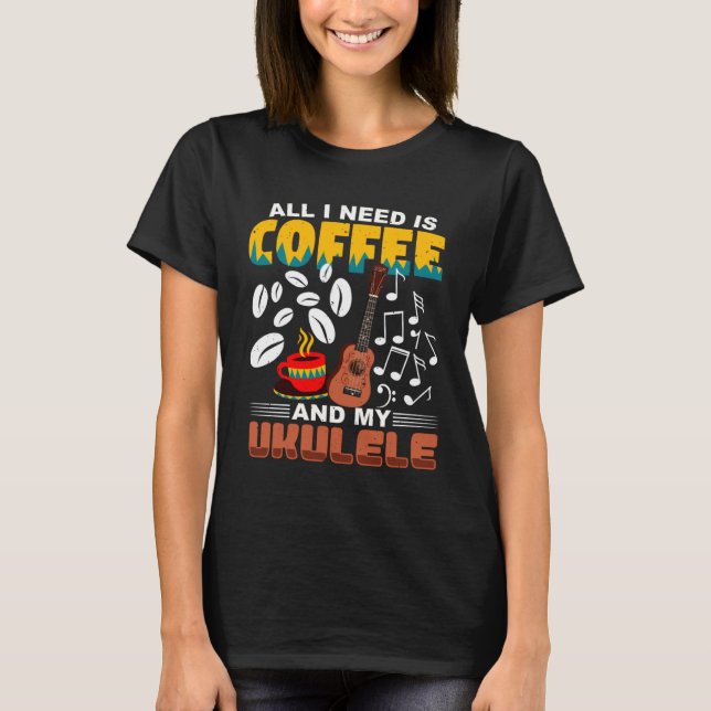 All I Need Is Coffee And My Ukulele Player Ukulele T Shirt (Framsida)