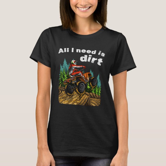 All I Need Is Dirt    ATV Four Wheeler Quad Bike T Shirt (Framsida)