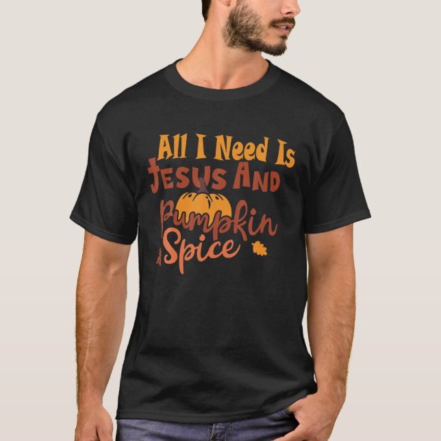 All I Need Is Jesus And Pumpkin Spice Fall Season T Shirt (Framsida)