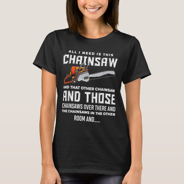 All I Need Is This Chainsaw Funny Logger Chainsaws T Shirt (Framsida)