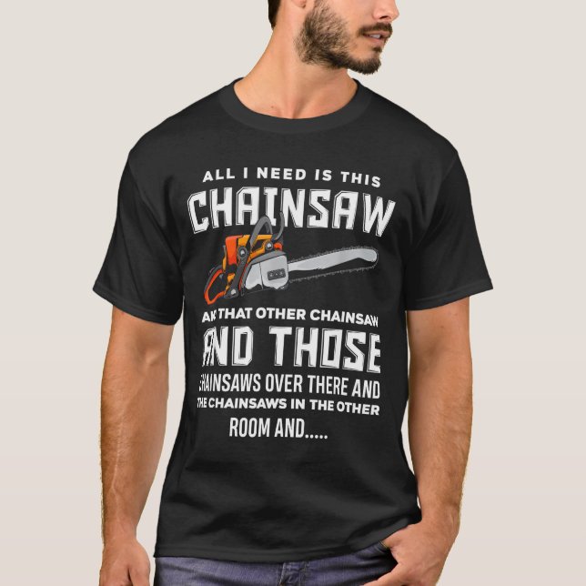 All I Need Is This Chainsaw Funny Logger Chainsaws T Shirt (Framsida)