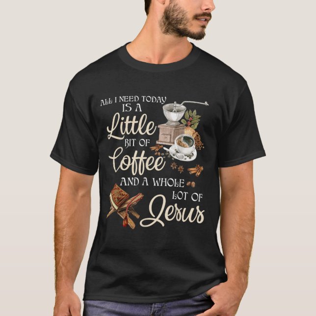 All I Need Today Is A Little Bit Of Coffee A Whole T Shirt (Framsida)