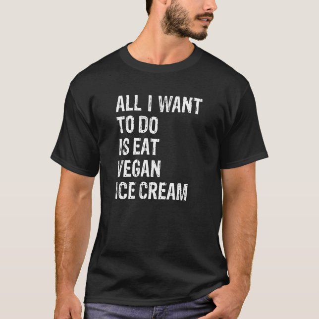 All I Want To Do Is Eat Vegan Ice Cream   T Shirt (Framsida)