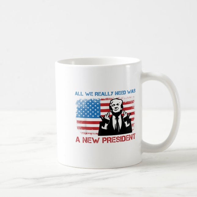 All We Really Needed Was A New President - Funny T Kaffemugg (Höger)