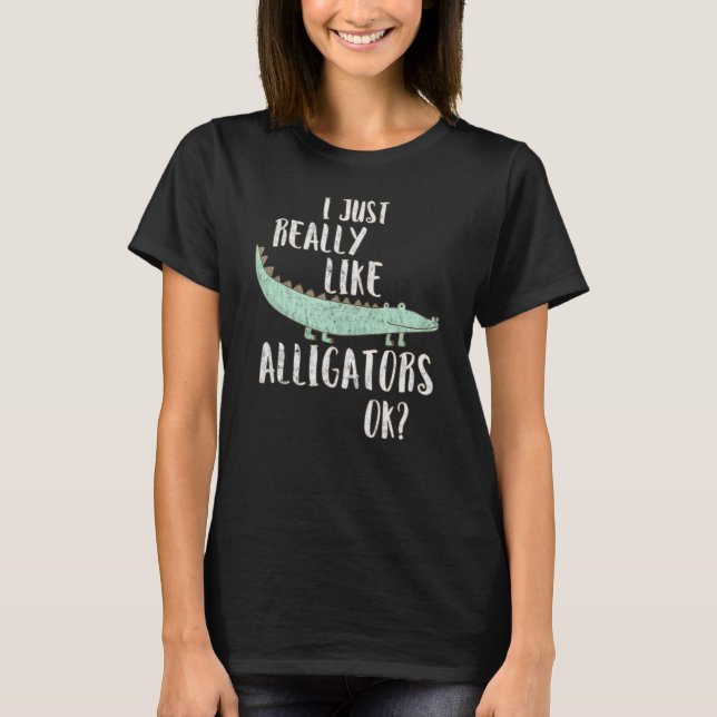 Alligator I Just Really Like Alligators Ok T Shirt (Framsida)