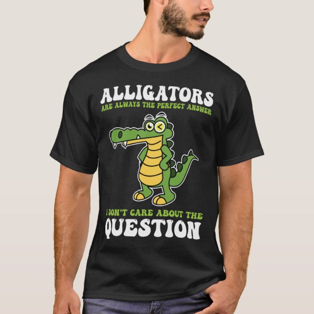 alligators are always the perfect answer alligator t shirt (Framsida)