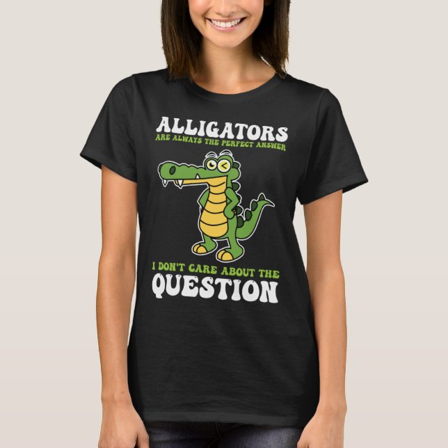 alligators are always the perfect answer alligator t shirt (Framsida)