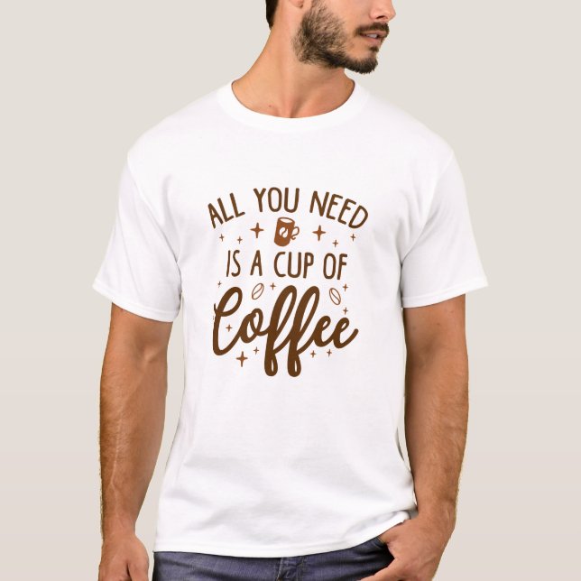 Allt du behöver är en Kopp av kaffe T Shirt (Framsida)