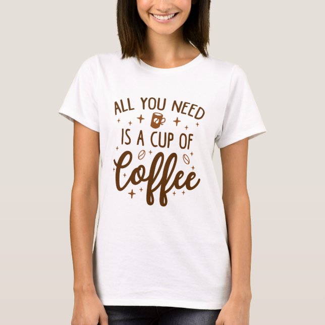 Allt du behöver är en Kopp av kaffe T Shirt (Framsida)