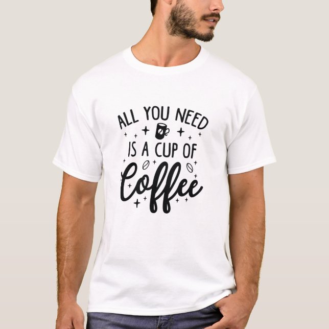 Allt du behöver är en Kopp av kaffe T Shirt (Framsida)