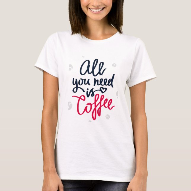Allt du behöver är kaffe T-Shirt (Framsida)